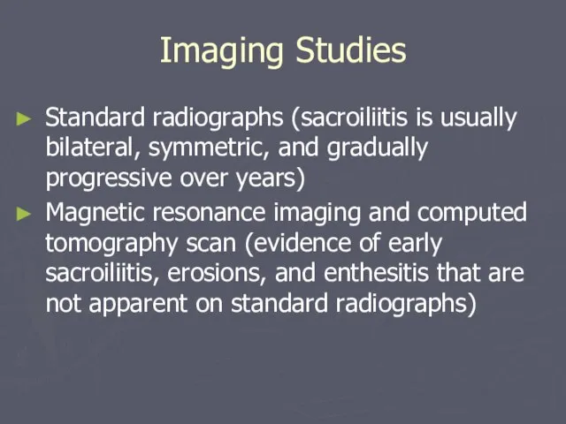 Imaging Studies Standard radiographs (sacroiliitis is usually bilateral, symmetric, and gradually progressive
