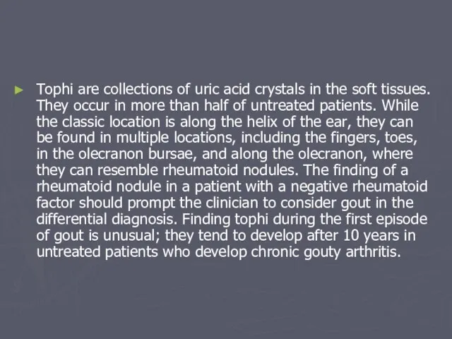 Tophi are collections of uric acid crystals in the soft tissues. They
