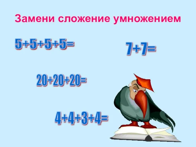 Замени сложение умножением 5+5+5+5= 7+7= 20+20+20= 4+4+3+4=