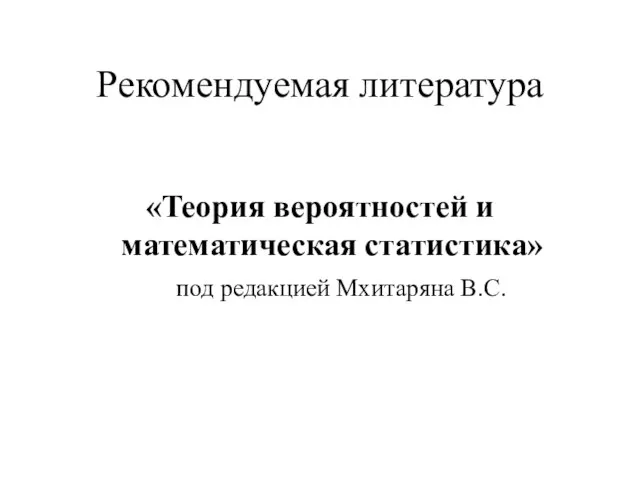 Рекомендуемая литература «Теория вероятностей и математическая статистика» под редакцией Мхитаряна В.С.