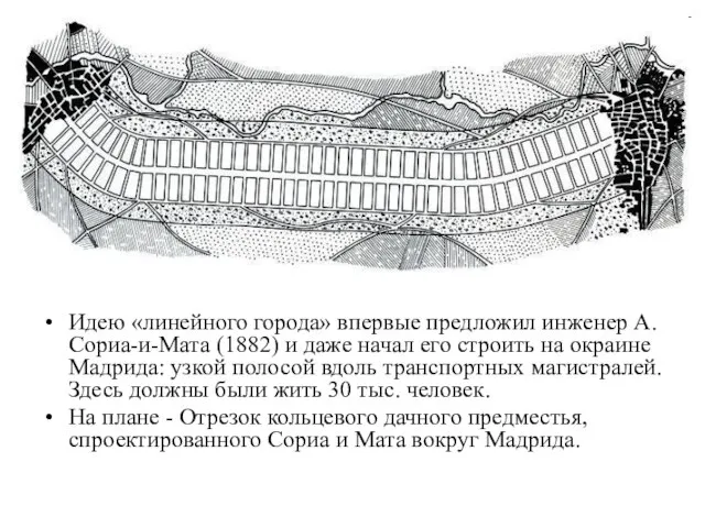 Идею «линейного города» впервые предложил инженер А. Сориа-и-Мата (1882) и даже начал