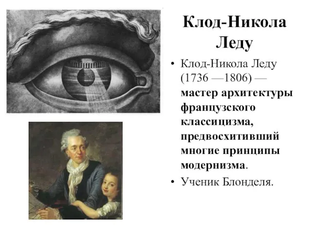 Клод-Никола Леду Клод-Никола Леду (1736 —1806) — мастер архитектуры французского классицизма, предвосхитивший