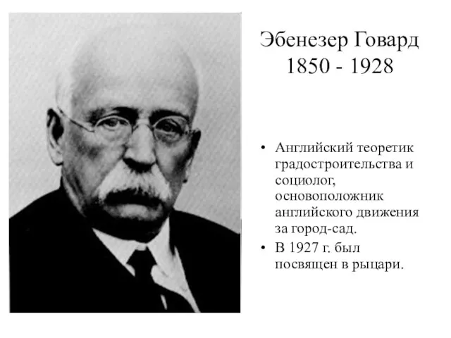 Эбенезер Говард 1850 - 1928 Английский теоретик градостроительства и социолог, основоположник английского