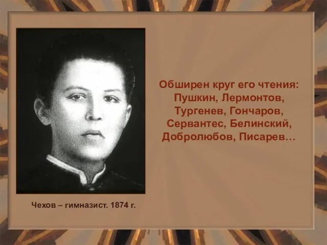 Обширен круг его чтения: Пушкин, Лермонтов, Тургенев, Гончаров, Сервантес, Белинский, Добролюбов, Писарев…