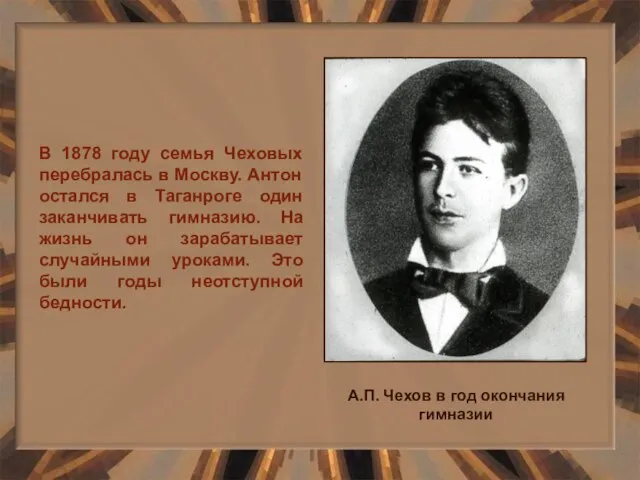 В 1878 году семья Чеховых перебралась в Москву. Антон остался в Таганроге