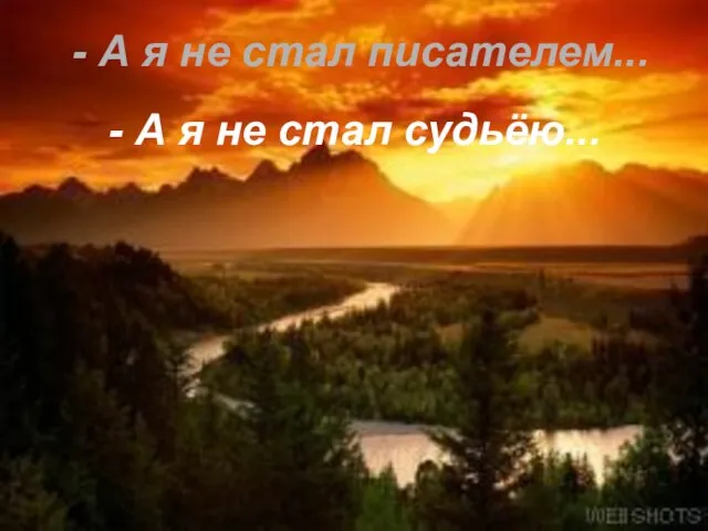 - А я не стал писателем... - А я не стал судьёю...