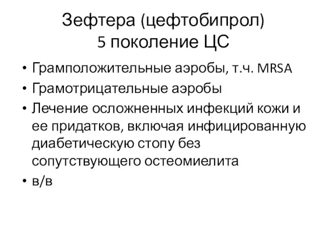 Зефтера (цефтобипрол) 5 поколение ЦС Грамположительные аэробы, т.ч. MRSA Грамотрицательные аэробы Лечение