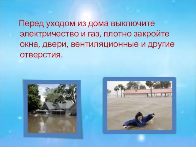 Перед уходом из дома выключите электричество и газ, плотно закройте окна, двери, вентиляционные и другие отверстия.