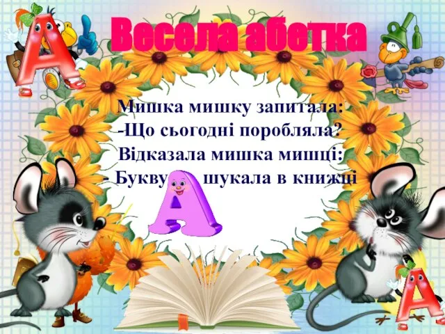 Мишка мишку запитала: -Що сьогодні поробляла? Відказала мишка мишці: - Букву шукала в книжці Весела абетка