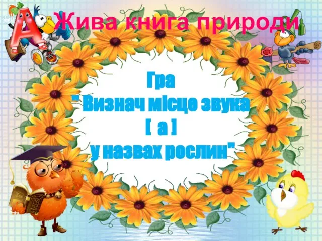 Жива книга природи Гра " Визнач місце звука [ а ] у назвах рослин"