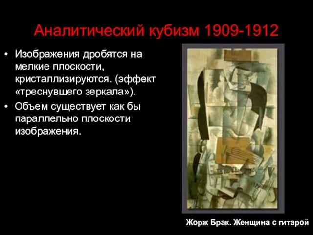 Аналитический кубизм 1909-1912 Изображения дробятся на мелкие плоскости, кристаллизируются. (эффект «треснувшего зеркала»).