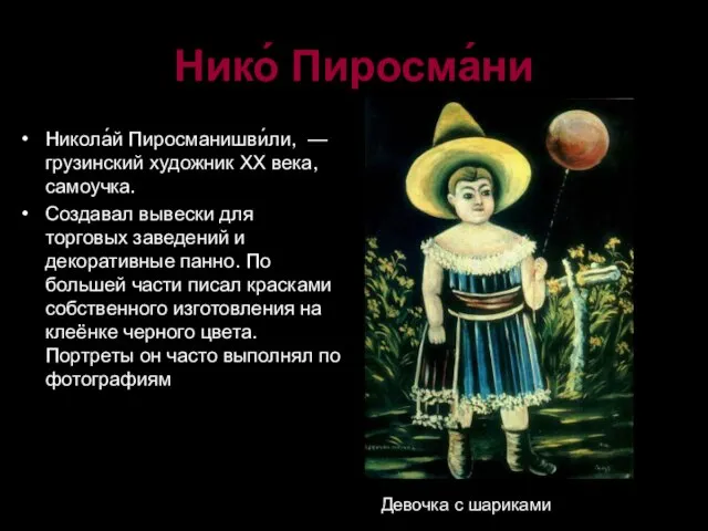 Нико́ Пиросма́ни Никола́й Пиросманишви́ли, —грузинский художник XX века,самоучка. Создавал вывески для торговых