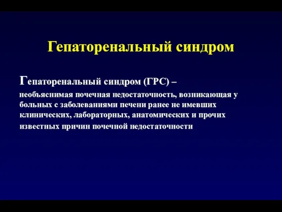 Гепаторенальный синдром Гепаторенальный синдром (ГРС) – необъяснимая почечная недостаточность, возникающая у больных