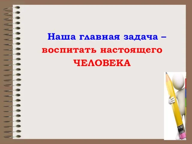 Наша главная задача – воспитать настоящего ЧЕЛОВЕКА