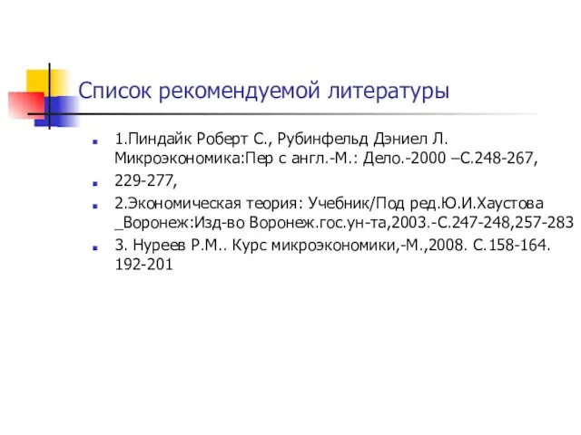 Список рекомендуемой литературы 1.Пиндайк Роберт С., Рубинфельд Дэниел Л. Микроэкономика:Пер с англ.-М.: