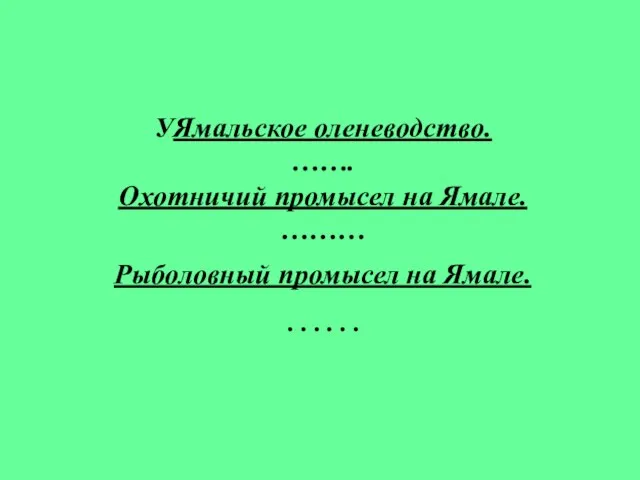 УЯмальское оленеводство. ……. Охотничий промысел на Ямале. ……… Рыболовный промысел на Ямале. ……