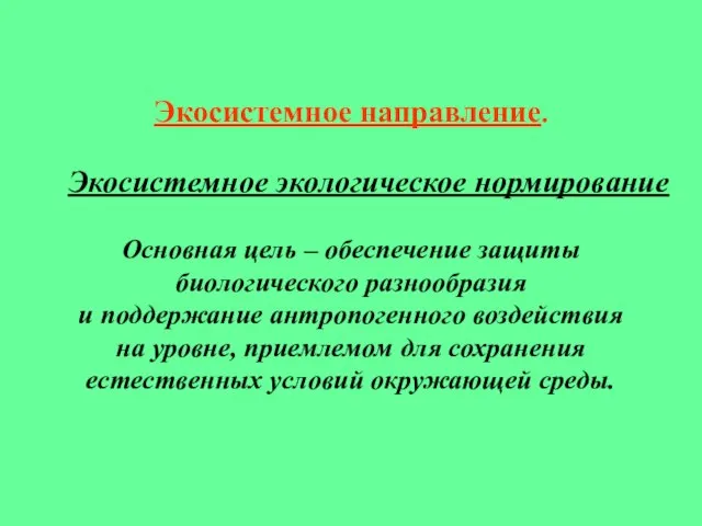 Экосистемное направление. Экосистемное экологическое нормирование Основная цель – обеспечение защиты биологического разнообразия