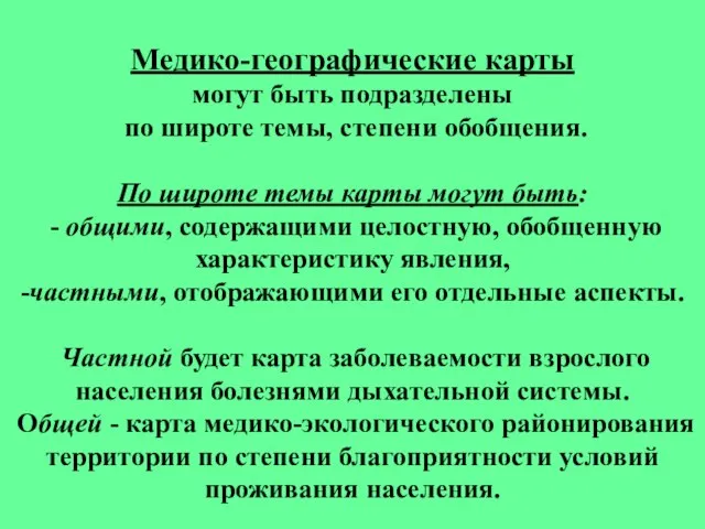 Медико-географические карты могут быть подразделены по широте темы, степени обобщения. По широте