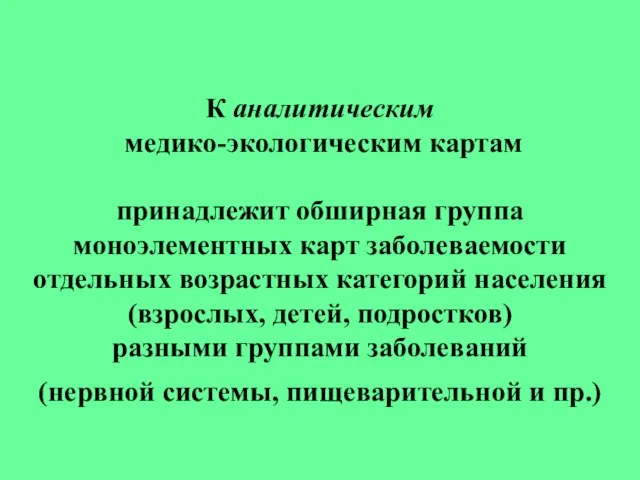 К аналитическим медико-экологическим картам принадлежит обширная группа моноэлементных карт заболеваемости отдельных возрастных