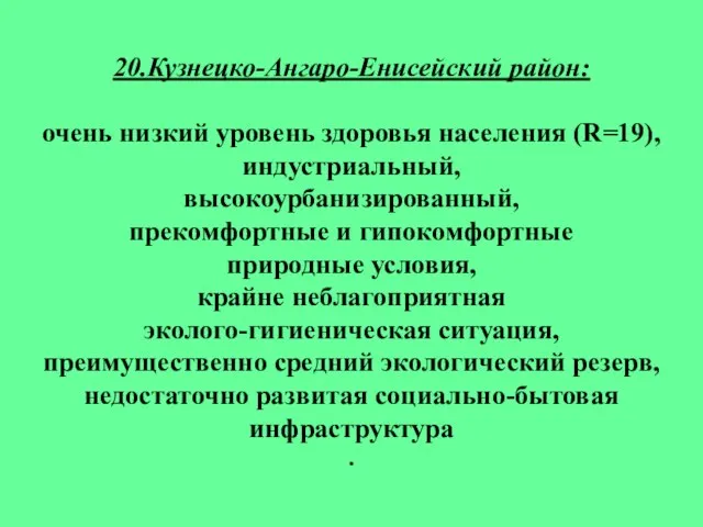 20.Кузнецко-Ангаро-Енисейский район: очень низкий уровень здоровья населения (R=19), индустриальный, высокоурбанизированный, прекомфортные и