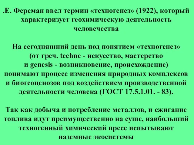 .Е. Ферсман ввел термин «техногенез» (1922), который характеризует геохимическую деятельность человечества На