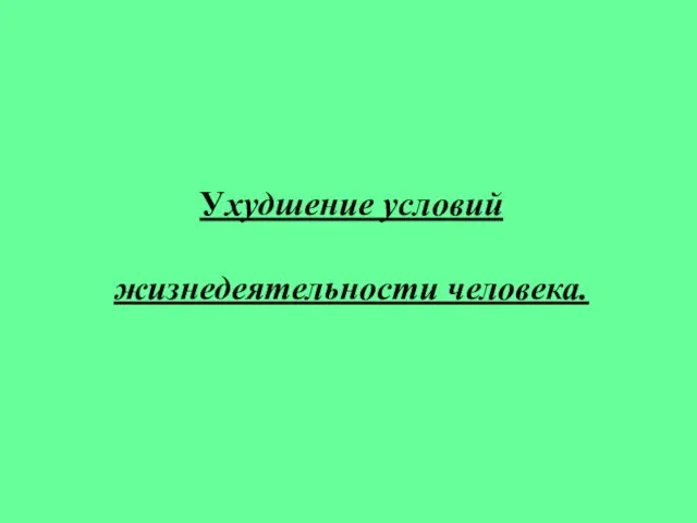 Ухудшение условий жизнедеятельности человека.