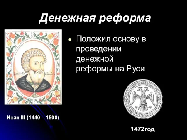 Денежная реформа Положил основу в проведении денежной реформы на Руси Иван III (1440 – 1500) 1472год