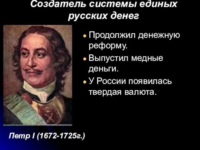 Создатель системы единых русских денег Продолжил денежную реформу. Выпустил медные деньги. У