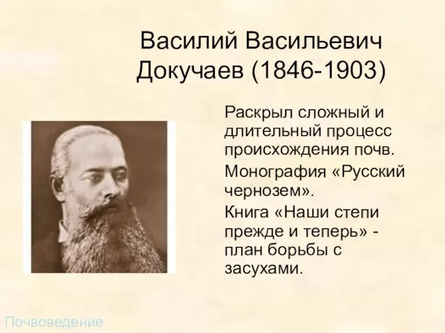 Василий Васильевич Докучаев (1846-1903) Раскрыл сложный и длительный процесс происхождения почв. Монография