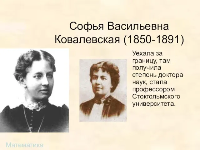 Софья Васильевна Ковалевская (1850-1891) Уехала за границу, там получила степень доктора наук,