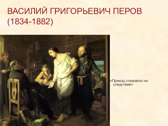 ВАСИЛИЙ ГРИГОРЬЕВИЧ ПЕРОВ (1834-1882) «Приезд станового на следствие»