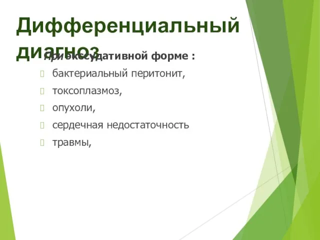 Дифференциальный диагноз При экссудативной форме : бактериальный перитонит, токсоплазмоз, опухоли, сердечная недостаточность травмы,