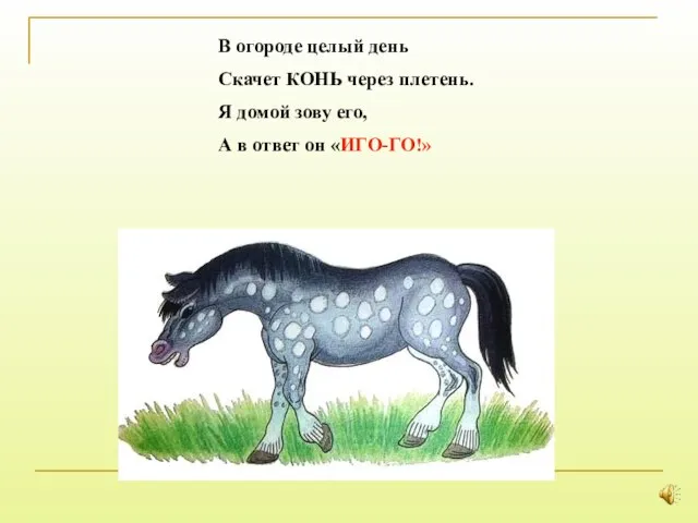 В огороде целый день Скачет КОНЬ через плетень. Я домой зову его,