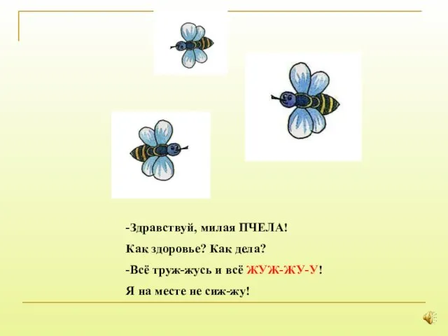 -Здравствуй, милая ПЧЕЛА! Как здоровье? Как дела? -Всё труж-жусь и всё ЖУЖ-ЖУ-У!