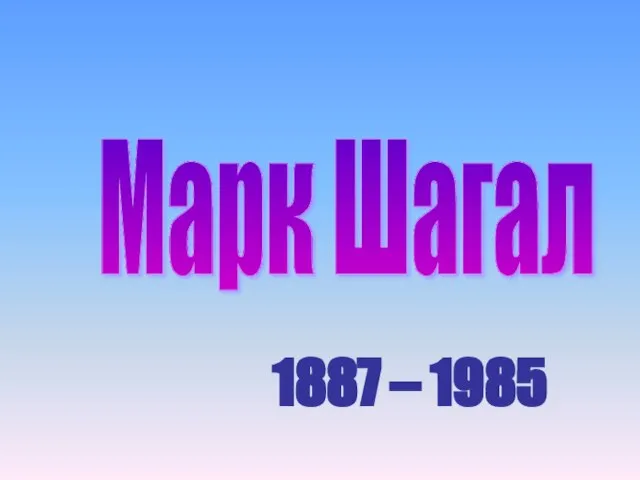 Марк Шагал 1887 – 1985