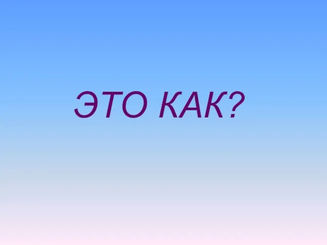 ЭТО КАК?