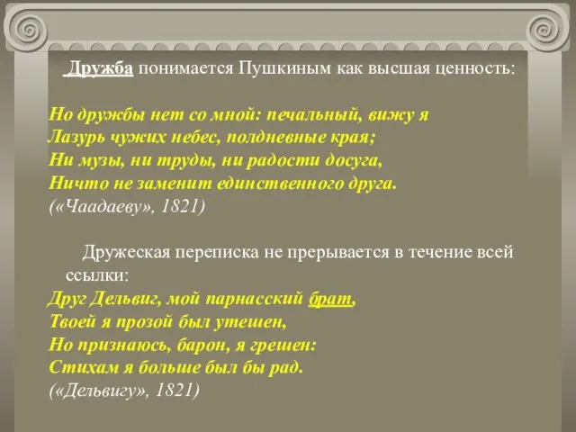 Дружба понимается Пушкиным как высшая ценность: Но дружбы нет со мной: печальный,