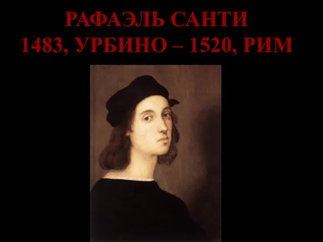 РАФАЭЛЬ САНТИ 1483, УРБИНО – 1520, РИМ