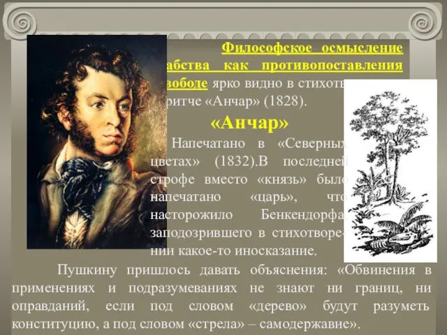 Философское осмысление рабства как противопоставления свободе ярко видно в стихотворе­нии-притче «Анчар» (1828).