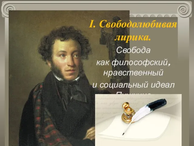 I. Свободолюбивая лирика. Свобода как философский, нравственный и социальный идеал Пушкина