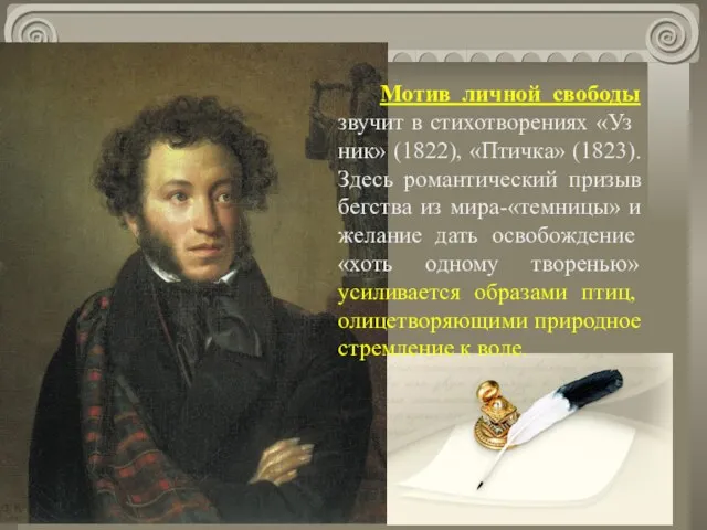 Мотив личной свободы звучит в стихотворениях «Уз­ник» (1822), «Птичка» (1823). Здесь романтический