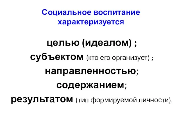 Социальное воспитание характеризуется целью (идеалом) ; субъектом (кто его организует) ; направленностью;