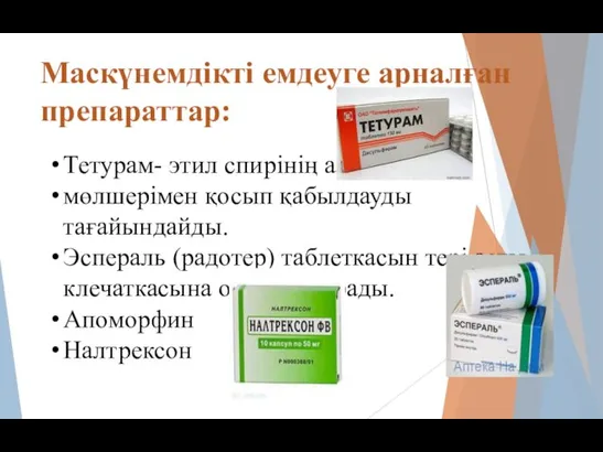 Маскүнемдікті емдеуге арналған препараттар: Тетурам- этил спирінің аз мөлшерімен қосып қабылдауды тағайындайды.