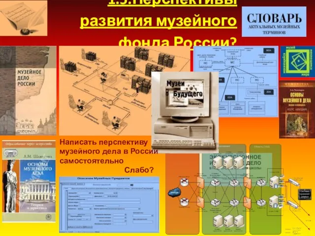 1.5.Перспективы развития музейного фонда России? Написать перспективу музейного дела в России самостоятельно Слабо?