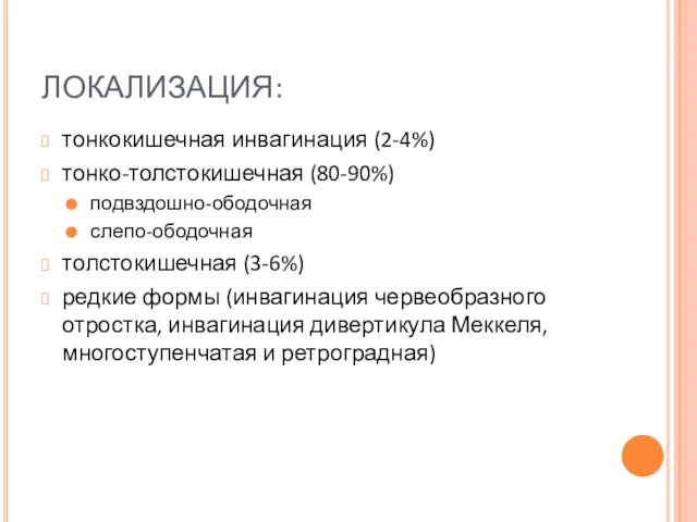 ЛОКАЛИЗАЦИЯ: тонкокишечная инвагинация (2-4%) тонко-толстокишечная (80-90%) подвздошно-ободочная слепо-ободочная толстокишечная (3-6%) редкие формы