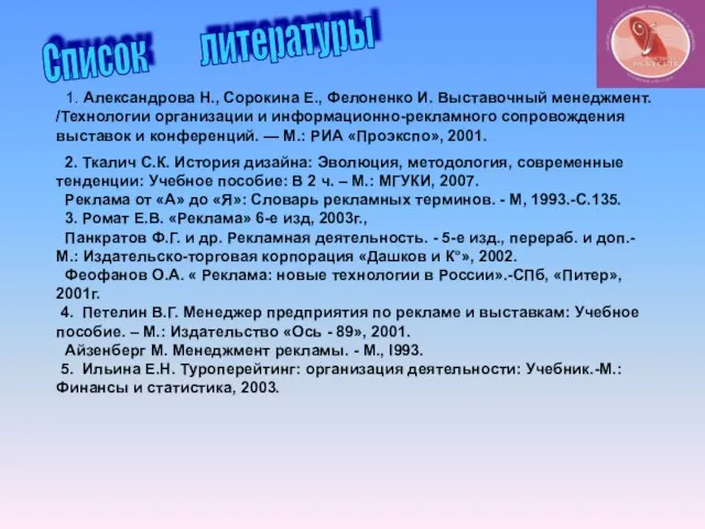 Список литературы 1. Александрова Н., Сорокина Е., Фелоненко И. Выставочный менеджмент. /Технологии