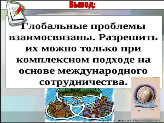 Вывод: Глобальные проблемы разнообразны, сложны, противоречивы. Они настолько тесно переплетены и взаимосвязаны