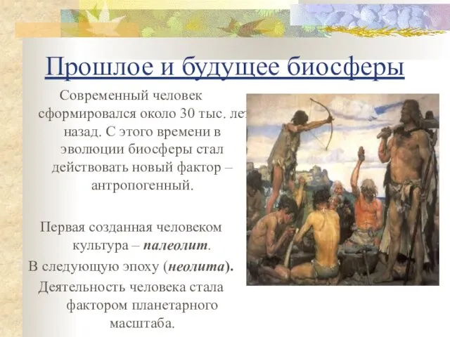 Прошлое и будущее биосферы Современный человек сформировался около 30 тыс. лет назад.