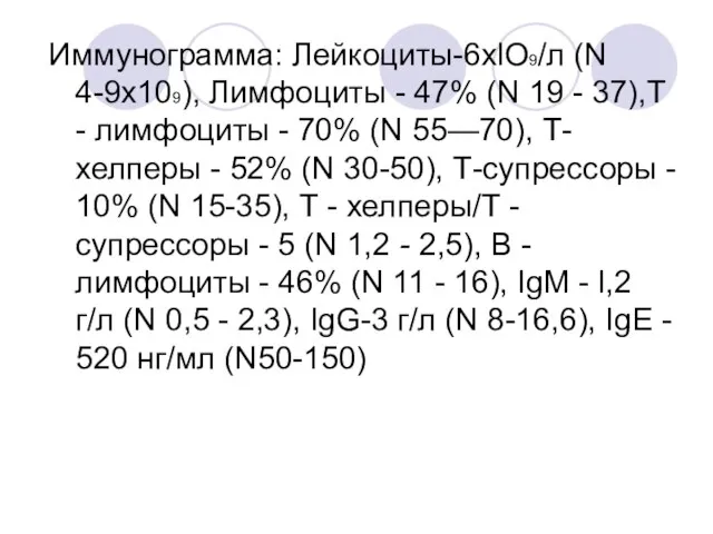 Иммунограмма: Лейкоциты-6xlO9/л (N 4-9х109), Лимфоциты - 47% (N 19 - 37),Т -