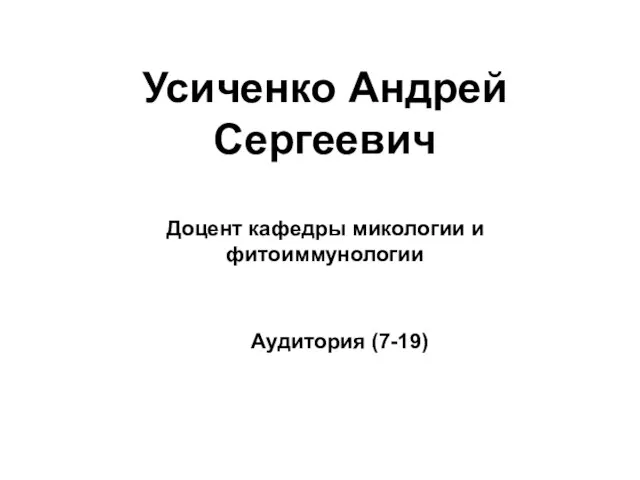 Усиченко Андрей Сергеевич Доцент кафедры микологии и фитоиммунологии Аудитория (7-19)